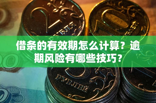 北京借条的有效期怎么计算？逾期风险有哪些技巧？