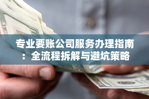 北京专业要账公司服务办理指南：全流程拆解与避坑策略