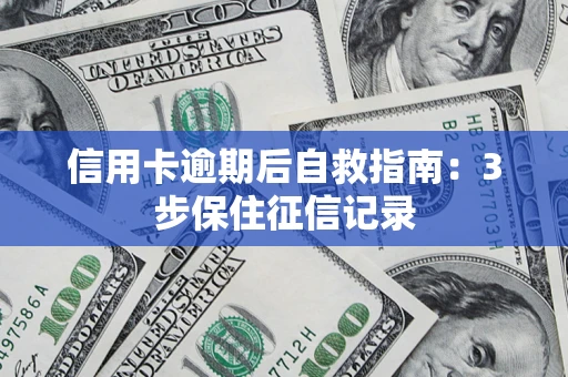 北京信用卡逾期后自救指南：3步保住征信记录