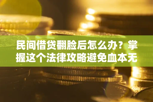北京民间借贷翻脸后怎么办？掌握这个法律攻略避免血本无归