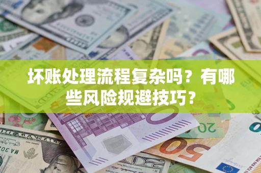 北京坏账处理流程复杂吗？有哪些风险规避技巧？