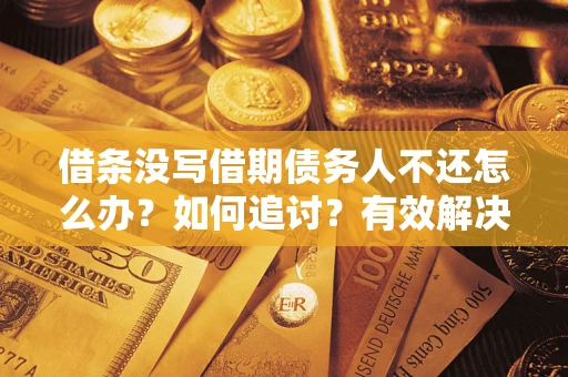 北京借条没写借期债务人不还怎么办？如何追讨？有效解决方案！