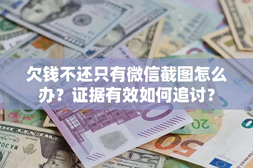 北京欠钱不还只有微信截图怎么办？证据有效如何追讨？