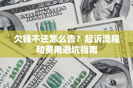 北京欠钱不还怎么告?起诉流程和费用避坑指南 北京欠钱不还怎么告?起诉流程和费用避坑指南