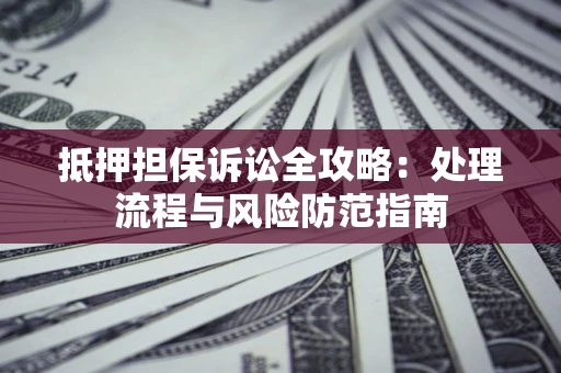 北京抵押担保诉讼全攻略：处理流程与风险防范指南