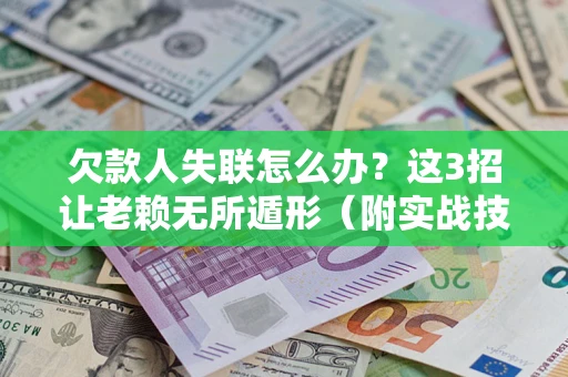 北京欠款人失联怎么办？这3招让老赖无所遁形（附实战技巧）