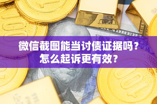 北京微信截图能当讨债证据吗？怎么起诉更有效？