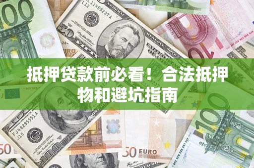 北京抵押贷款前必看！合法抵押物和避坑指南