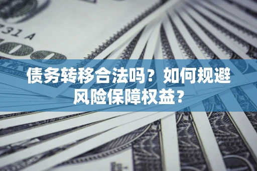 北京债务转移合法吗？如何规避风险保障权益？