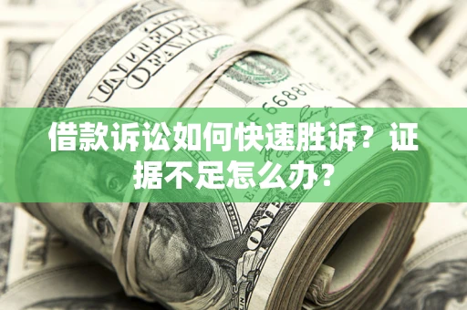 北京借款诉讼如何快速胜诉？证据不足怎么办？