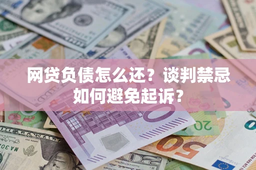 北京网贷负债怎么还？谈判禁忌如何避免起诉？