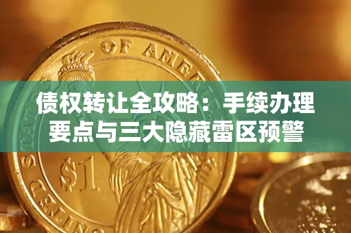 北京债权转让全攻略：手续办理要点与三大隐藏雷区预警
