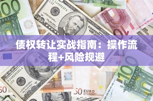 北京债权转让实战指南：操作流程+风险规避