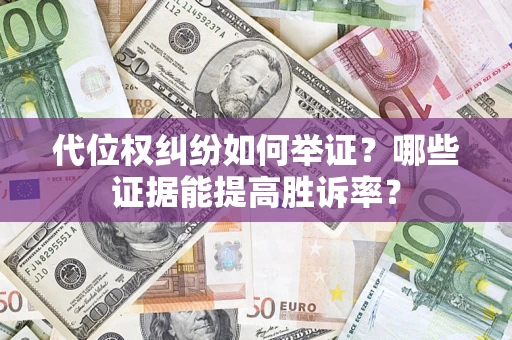 北京代位权纠纷如何举证？哪些证据能提高胜诉率？