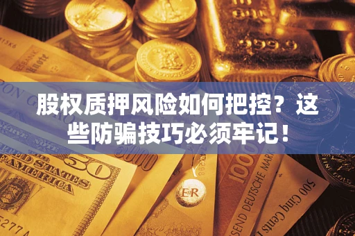 北京股权质押风险如何把控？这些防骗技巧必须牢记！