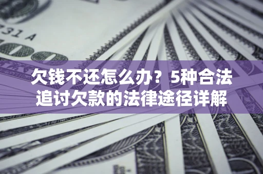 北京欠钱不还怎么办？5种合法追讨欠款的法律途径详解
