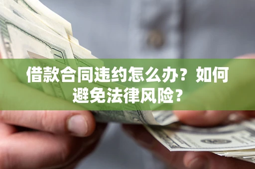 北京借款合同违约怎么办？如何避免法律风险？