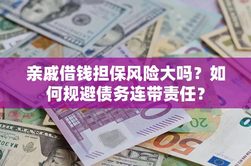 北京亲戚借钱担保风险大吗？如何规避债务连带责任？