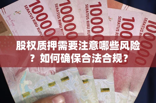 北京股权质押需要注意哪些风险？如何确保合法合规？
