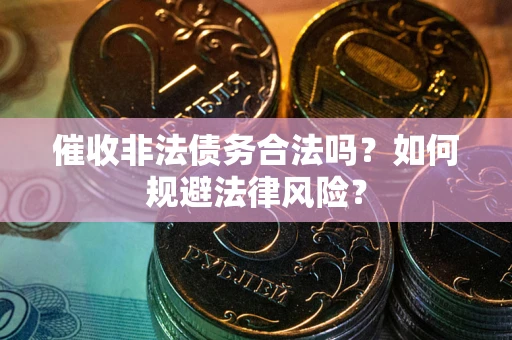 北京催收非法债务合法吗？如何规避法律风险？