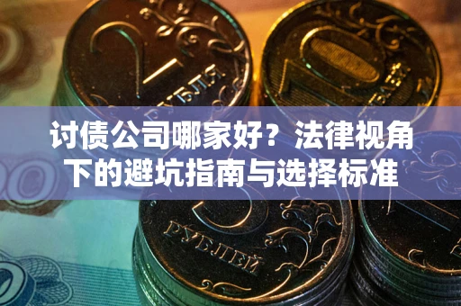 北京讨债公司哪家好？法律视角下的避坑指南与选择标准