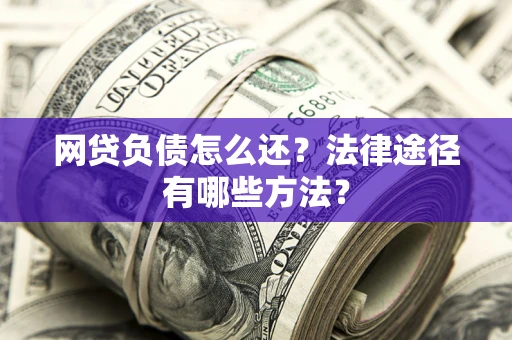 北京网贷负债怎么还？法律途径有哪些方法？