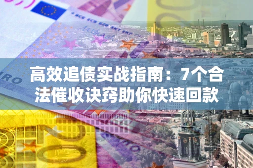 北京高效追债实战指南：7个合法催收诀窍助你快速回款