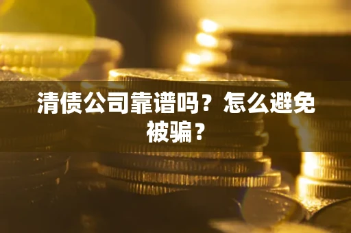 北京清债公司靠谱吗？怎么避免被骗？