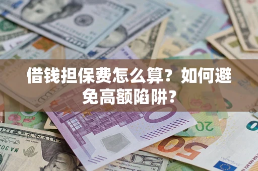 北京借钱担保费怎么算？如何避免高额陷阱？
