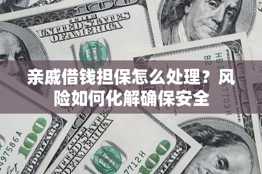 北京亲戚借钱担保怎么处理？风险如何化解确保安全