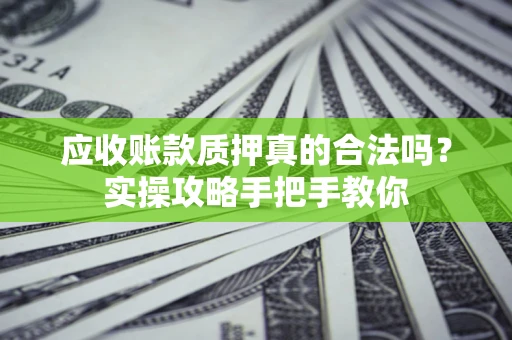 北京应收账款质押真的合法吗？实操攻略手把手教你