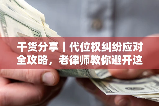 北京干货分享｜代位权纠纷应对全攻略，老律师教你避开这5大雷区