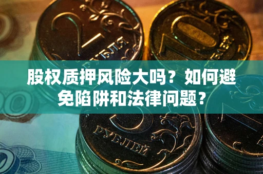 北京股权质押风险大吗？如何避免陷阱和法律问题？