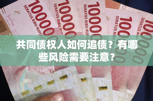 北京共同债权人如何追债？有哪些风险需要注意？