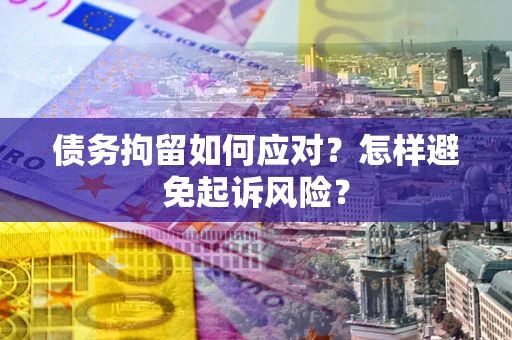 北京债务拘留如何应对？怎样避免起诉风险？