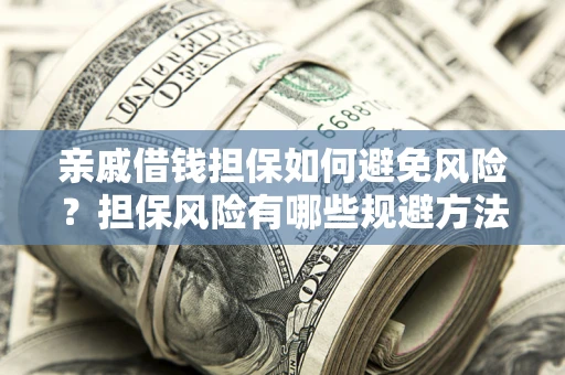 北京亲戚借钱担保如何避免风险？担保风险有哪些规避方法？