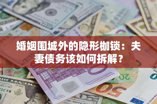 北京婚姻围城外的隐形枷锁：夫妻债务该如何拆解？
