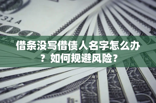 北京借条没写借债人名字怎么办？如何规避风险？