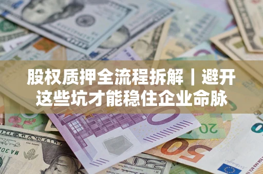 北京股权质押全流程拆解｜避开这些坑才能稳住企业命脉