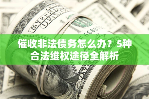 北京催收非法债务怎么办？5种合法维权途径全解析