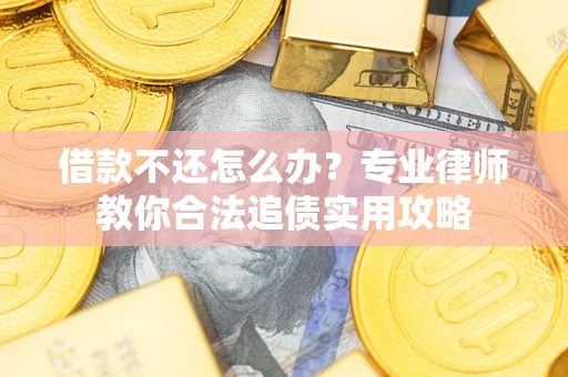 北京借款不还怎么办？专业律师教你合法追债实用攻略