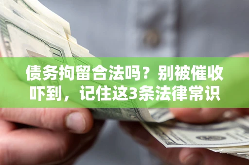 北京债务拘留合法吗?别被催收吓到,记住这3条法律常识 北京债务拘留合法吗?别被催收吓到,记住这3条法律常识