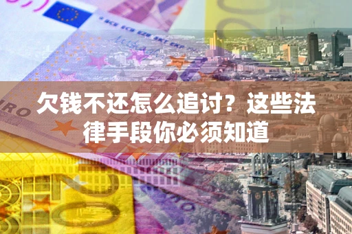 北京欠钱不还怎么追讨？这些法律手段你必须知道