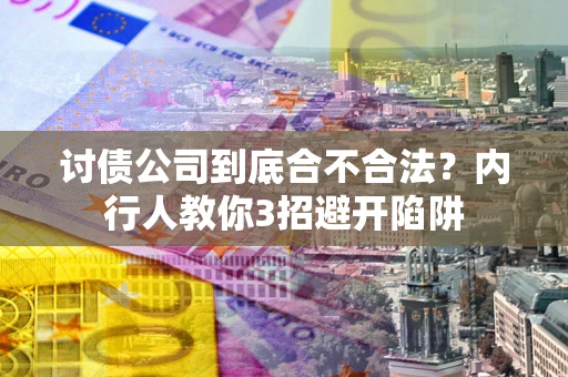 北京讨债公司到底合不合法？内行人教你3招避开陷阱