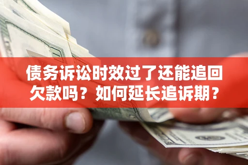 北京债务诉讼时效过了还能追回欠款吗？如何延长追诉期？