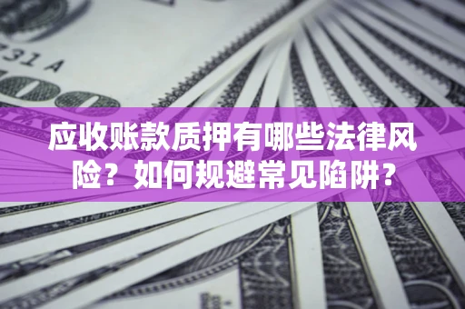 北京应收账款质押有哪些法律风险？如何规避常见陷阱？