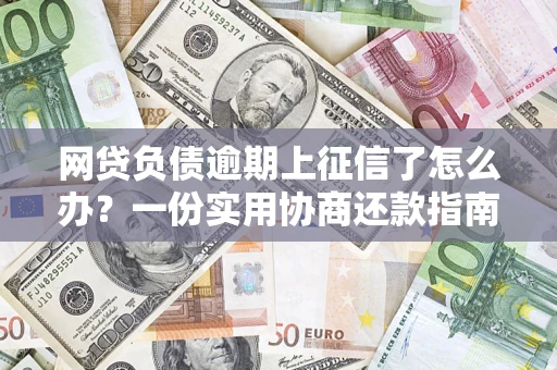 北京网贷负债逾期上征信了怎么办？一份实用协商还款指南请收好