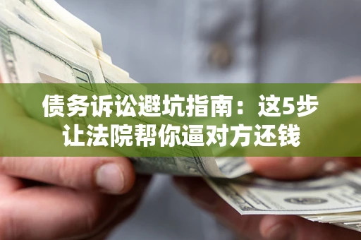 北京债务诉讼避坑指南：这5步让法院帮你逼对方还钱