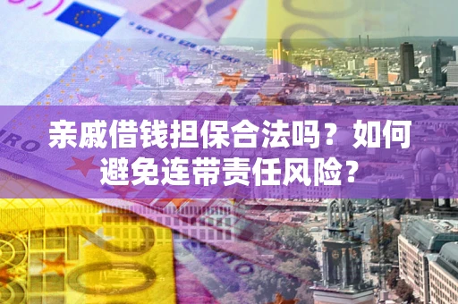 北京亲戚借钱担保合法吗？如何避免连带责任风险？
