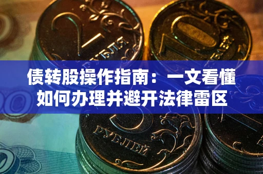北京债转股操作指南：一文看懂如何办理并避开法律雷区